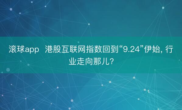 滚球app  港股互联网指数回到“9.24”伊始， 行业走向那儿?