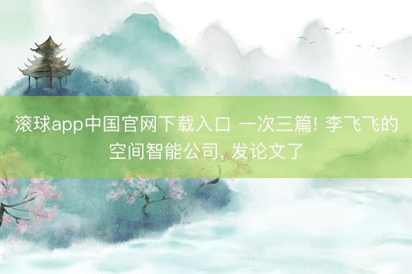 滚球app中国官网下载入口 一次三篇! 李飞飞的空间智能公司， 发论文了
