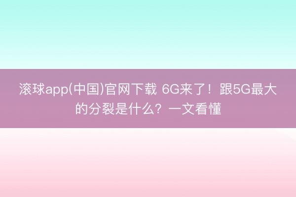 滚球app(中国)官网下载 6G来了！跟5G最大的分裂是什么？一文看懂