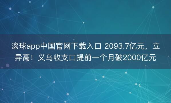 滚球app中国官网下载入口 2093.7亿元，立异高！义乌收支口提前一个月破2000亿元