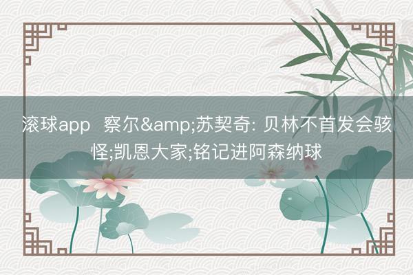 滚球app  察尔&苏契奇: 贝林不首发会骇怪;凯恩大家;铭记进阿森纳球