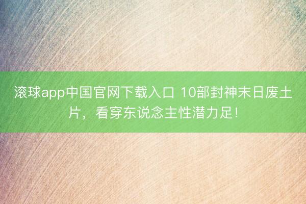 滚球app中国官网下载入口 10部封神末日废土片，看穿东说念主性潜力足！