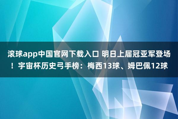滚球app中国官网下载入口 明日上届冠亚军登场!宇宙杯历史弓手榜:梅西13球、姆巴佩12球