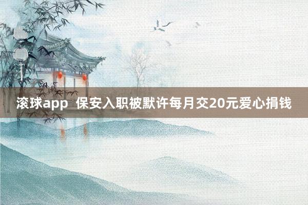 滚球app  保安入职被默许每月交20元爱心捐钱