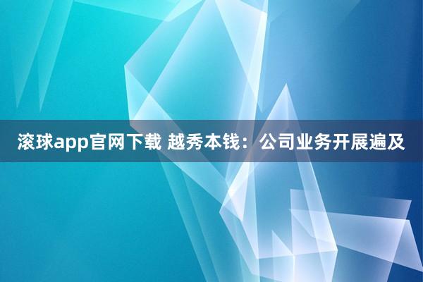 滚球app官网下载 越秀本钱：公司业务开展遍及