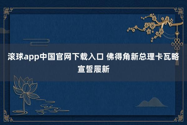 滚球app中国官网下载入口 佛得角新总理
