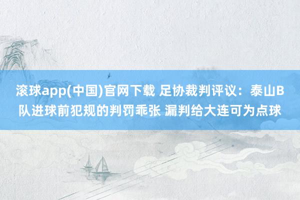 滚球app(中国)官网下载 足协裁判评议：泰山B队进球前犯规
