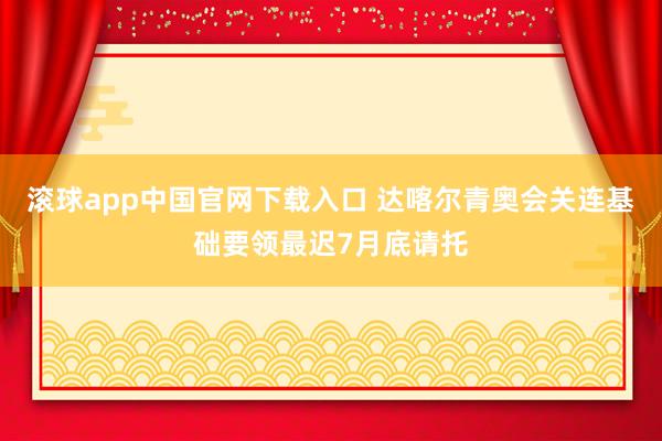 滚球app中国官网下载入口 达喀尔青奥会关连基础要领最迟7月底请托